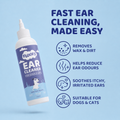 FAST EAR 
CLEANING,
MADE EASY
REMOVES
WAX & DIRT
HELPS REDUCE
EAR ODOURS
SOOTHES ITCHY,
IRRITATED EARS
SUITABLE FOR
DOGS & CATS